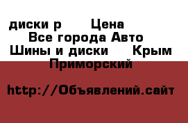 диски р 15 › Цена ­ 4 000 - Все города Авто » Шины и диски   . Крым,Приморский